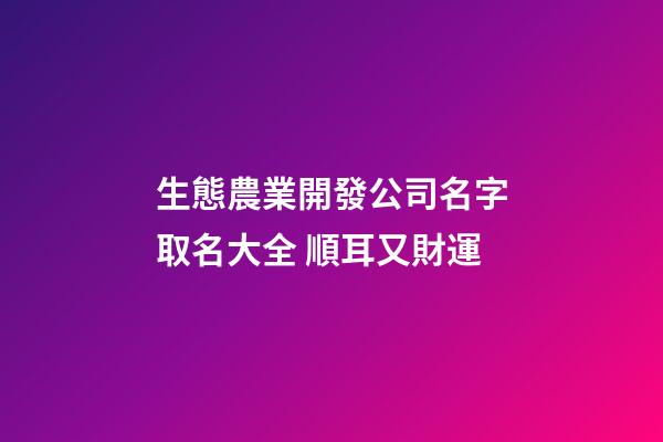 生態農業開發公司名字取名大全 順耳又財運-第1張-公司起名-玄機派